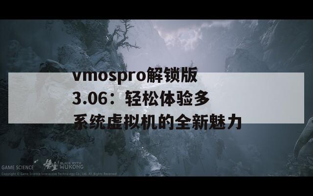 vmospro解锁版3.06：轻松体验多系统虚拟机的全新魅力