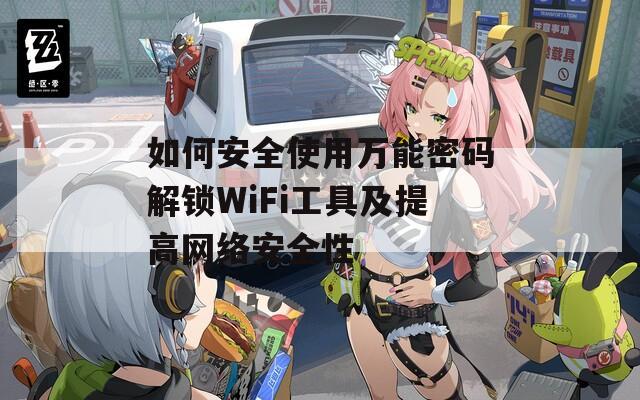 如何安全使用万能密码解锁WiFi工具及提高网络安全性