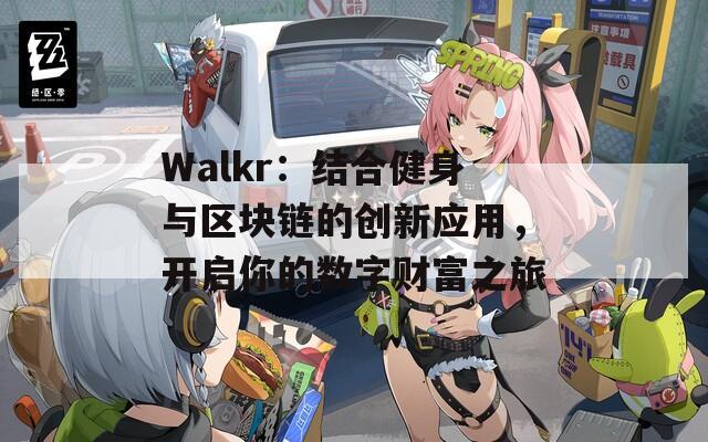 Walkr：结合健身与区块链的创新应用，开启你的数字财富之旅