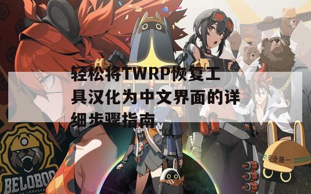 轻松将TWRP恢复工具汉化为中文界面的详细步骤指南