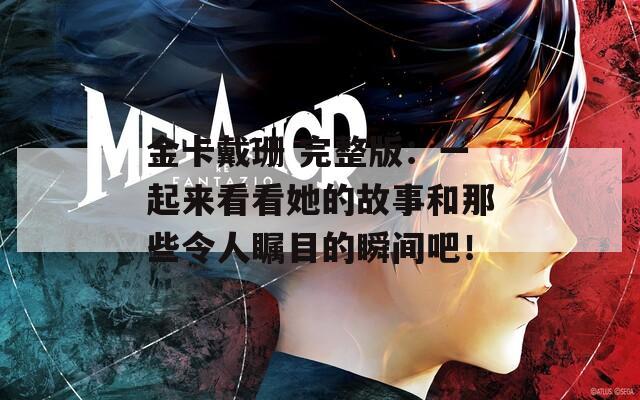 金卡戴珊 完整版：一起来看看她的故事和那些令人瞩目的瞬间吧！