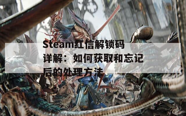 Steam红信解锁码详解：如何获取和忘记后的处理方法