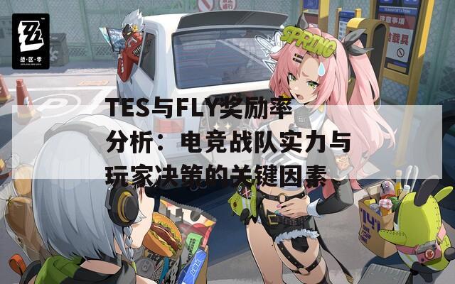 TES与FLY奖励率分析：电竞战队实力与玩家决策的关键因素