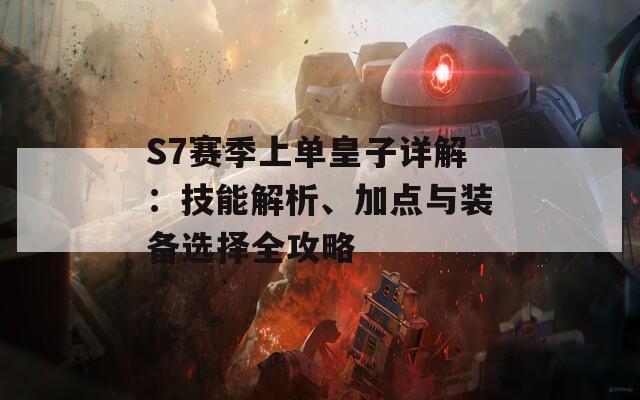 S7赛季上单皇子详解：技能解析、加点与装备选择全攻略