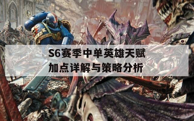 S6赛季中单英雄天赋加点详解与策略分析