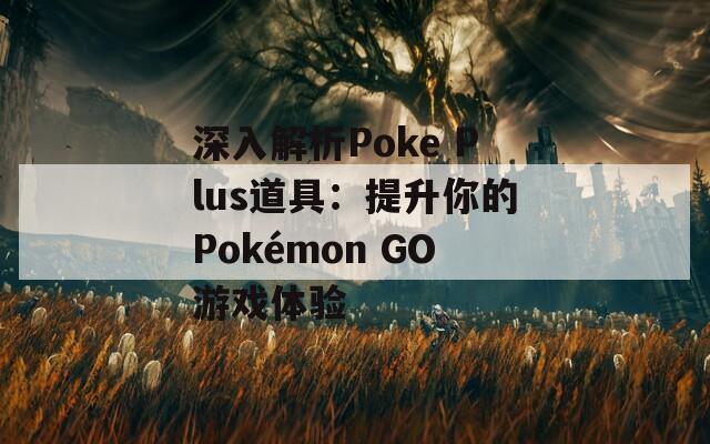 深入解析Poke Plus道具：提升你的Pokémon GO游戏体验