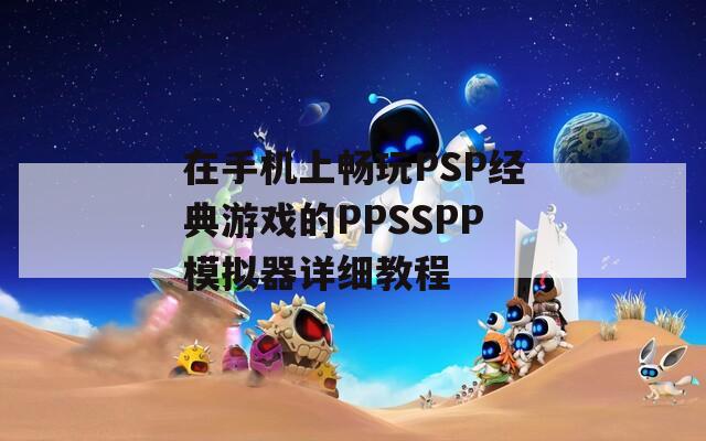 在手机上畅玩PSP经典游戏的PPSSPP模拟器详细教程