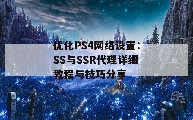 优化PS4网络设置：SS与SSR代理详细教程与技巧分享