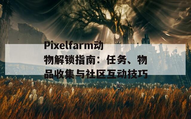 Pixelfarm动物解锁指南：任务、物品收集与社区互动技巧