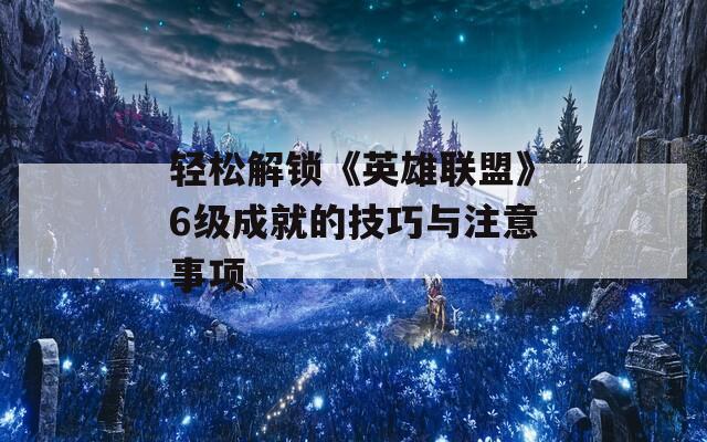 轻松解锁《英雄联盟》6级成就的技巧与注意事项