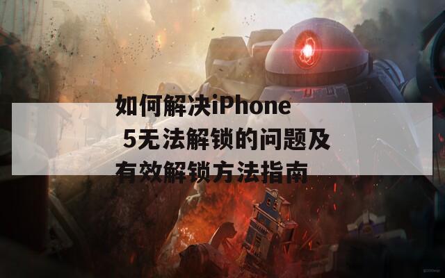 如何解决iPhone 5无法解锁的问题及有效解锁方法指南