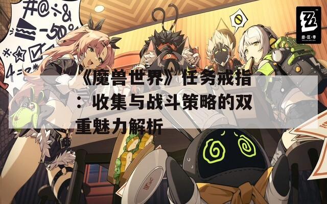 《魔兽世界》任务戒指：收集与战斗策略的双重魅力解析