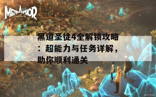 黑道圣徒4全解锁攻略：超能力与任务详解，助你顺利通关