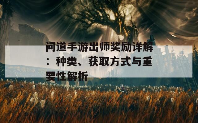 问道手游出师奖励详解：种类、获取方式与重要性解析