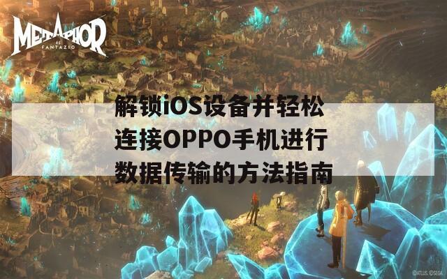 解锁iOS设备并轻松连接OPPO手机进行数据传输的方法指南