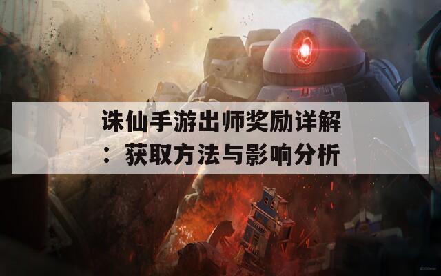 诛仙手游出师奖励详解：获取方法与影响分析