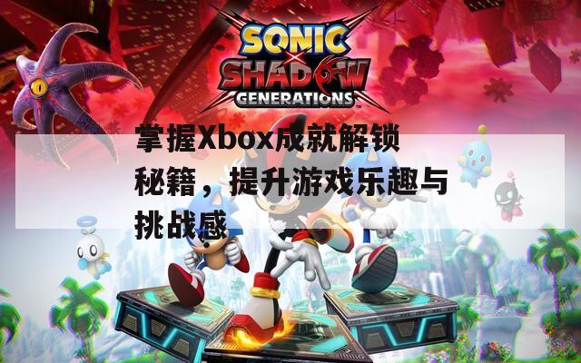 掌握Xbox成就解锁秘籍，提升游戏乐趣与挑战感