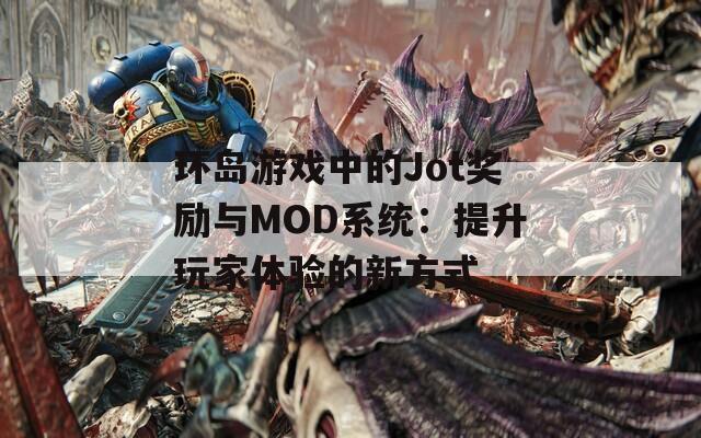 环岛游戏中的Jot奖励与MOD系统：提升玩家体验的新方式