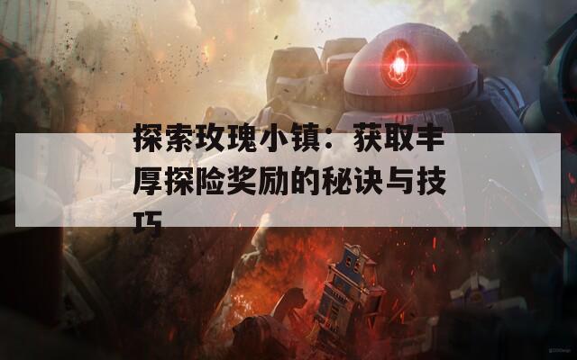 探索玫瑰小镇：获取丰厚探险奖励的秘诀与技巧