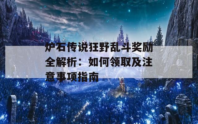 炉石传说狂野乱斗奖励全解析：如何领取及注意事项指南