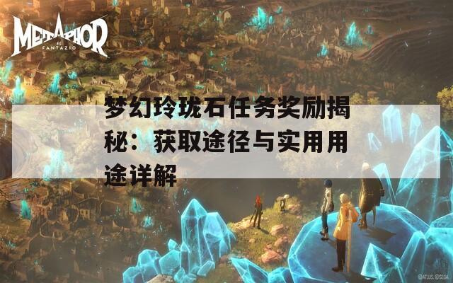 梦幻玲珑石任务奖励揭秘：获取途径与实用用途详解