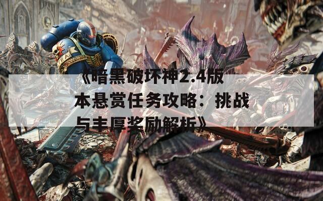 《暗黑破坏神2.4版本悬赏任务攻略：挑战与丰厚奖励解析》