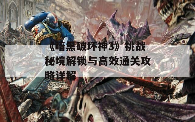 《暗黑破坏神3》挑战秘境解锁与高效通关攻略详解