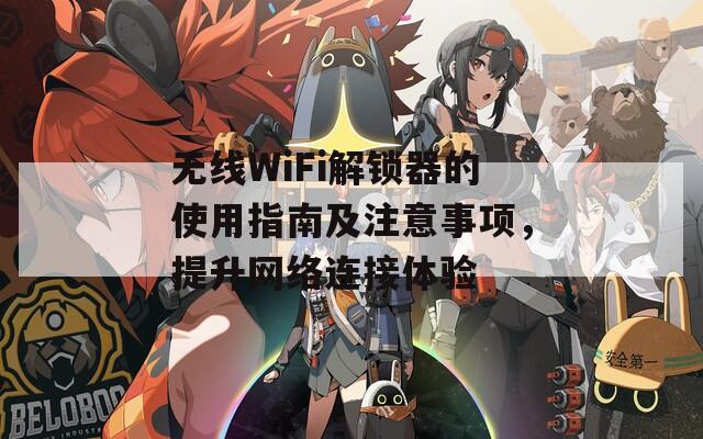 无线WiFi解锁器的使用指南及注意事项，提升网络连接体验