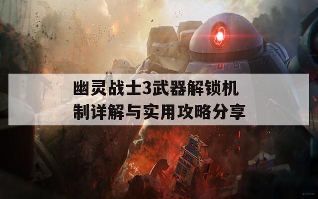 幽灵战士3武器解锁机制详解与实用攻略分享