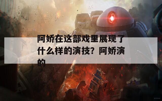 阿娇在这部戏里展现了什么样的演技？阿娇演的