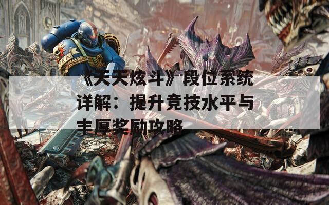 《天天炫斗》段位系统详解：提升竞技水平与丰厚奖励攻略