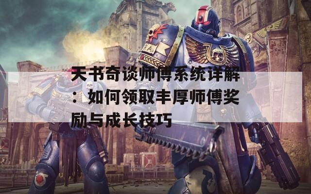 天书奇谈师傅系统详解：如何领取丰厚师傅奖励与成长技巧