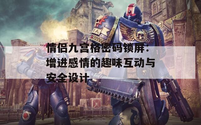 情侣九宫格密码锁屏：增进感情的趣味互动与安全设计