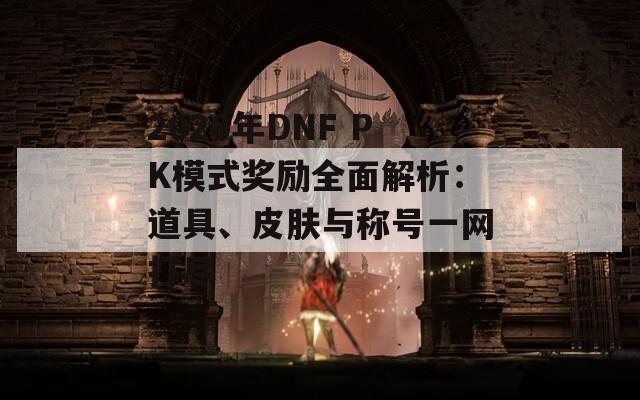 2020年DNF PK模式奖励全面解析：道具、皮肤与称号一网打尽