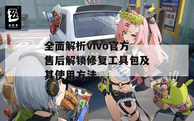 全面解析vivo官方售后解锁修复工具包及其使用方法