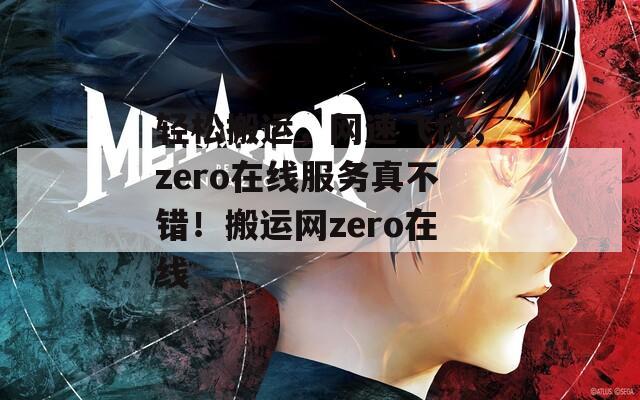 轻松搬运，网速飞快，zero在线服务真不错！搬运网zero在线