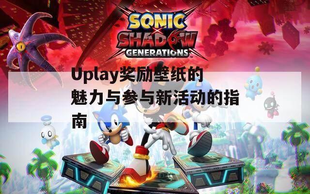 Uplay奖励壁纸的魅力与参与新活动的指南