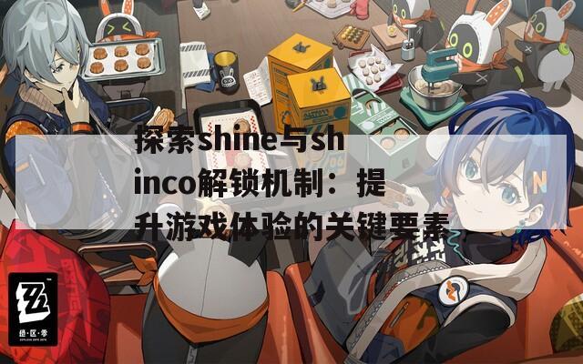 探索shine与shinco解锁机制：提升游戏体验的关键要素