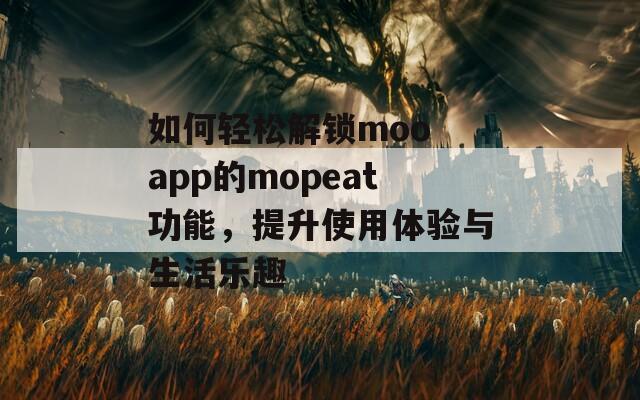 如何轻松解锁moo app的mopeat功能，提升使用体验与生活乐趣