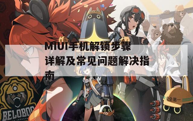 MIUI手机解锁步骤详解及常见问题解决指南