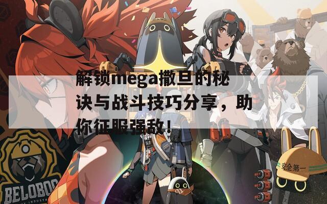 解锁mega撒旦的秘诀与战斗技巧分享，助你征服强敌！