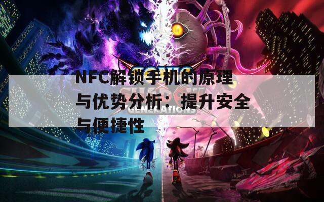 NFC解锁手机的原理与优势分析：提升安全与便捷性