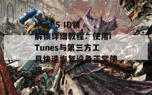 iPad 5 ID锁解锁详细教程：使用iTunes与第三方工具快速恢复设备正常使用