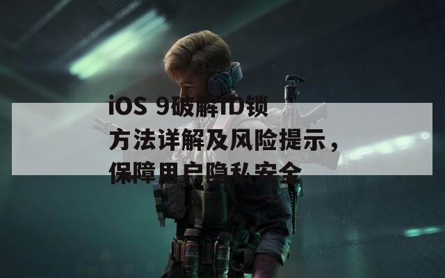 iOS 9破解ID锁方法详解及风险提示，保障用户隐私安全