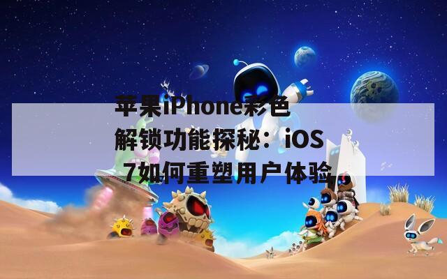 苹果iPhone彩色解锁功能探秘：iOS 7如何重塑用户体验