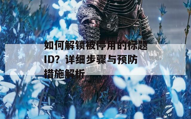 如何解锁被停用的标题ID？详细步骤与预防措施解析