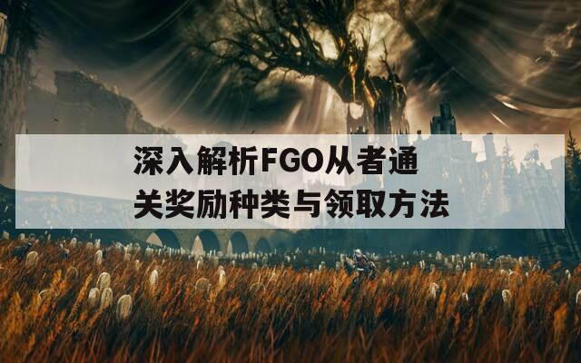 深入解析FGO从者通关奖励种类与领取方法