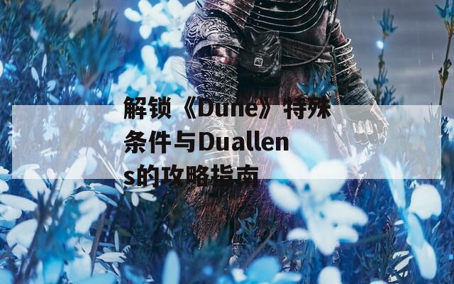 解锁《Dune》特殊条件与Duallens的攻略指南