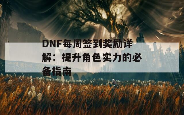 DNF每周签到奖励详解：提升角色实力的必备指南