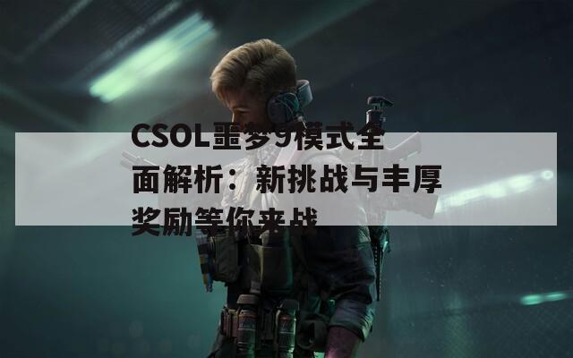 CSOL噩梦9模式全面解析：新挑战与丰厚奖励等你来战